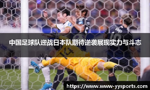 中国足球队迎战日本队期待逆袭展现实力与斗志